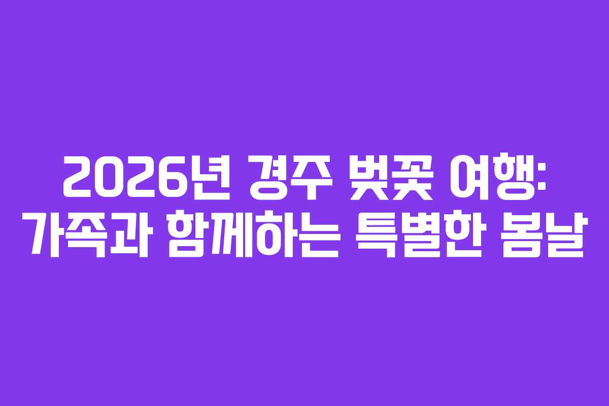 2026년 경주 벚꽃 여행: 가족과 함께하는 특별한 봄날