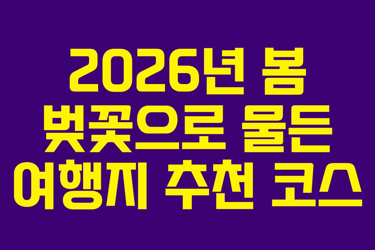 2026년 봄 벚꽃으로 물든 여행지 추천 코스