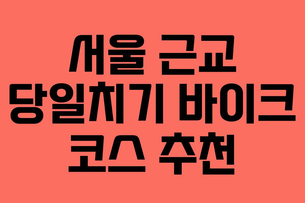 서울 근교 당일치기 바이크 코스 추천