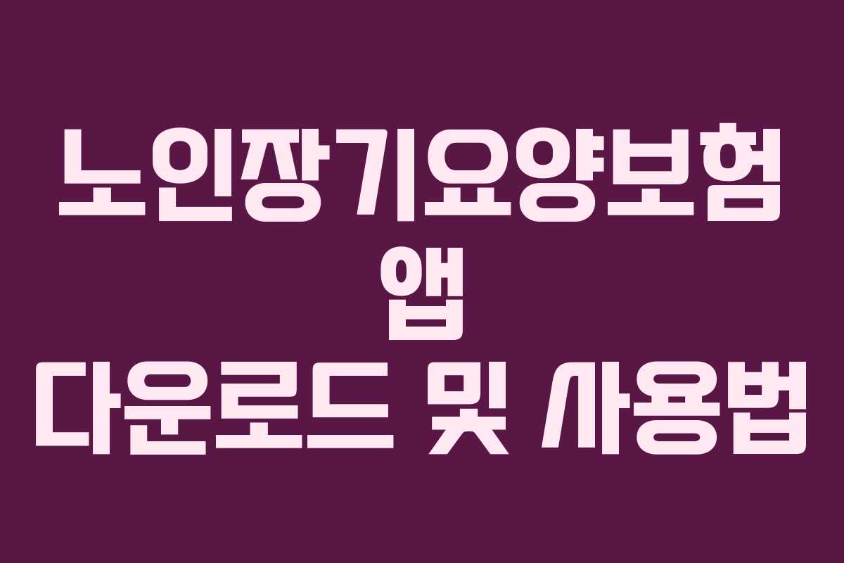 노인장기요양보험 앱 다운로드 및 사용법