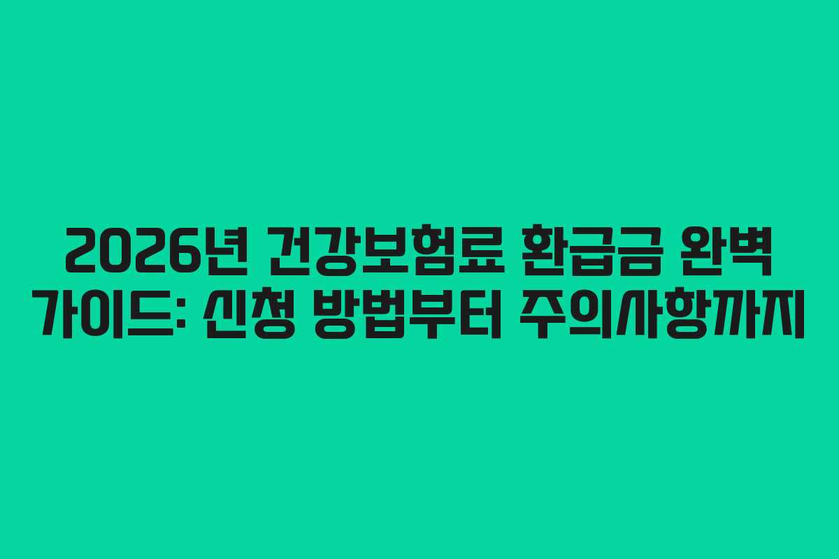 2026년 건강보험료 환급금 완벽 가이드: 신청 방법부터 주의사항까지