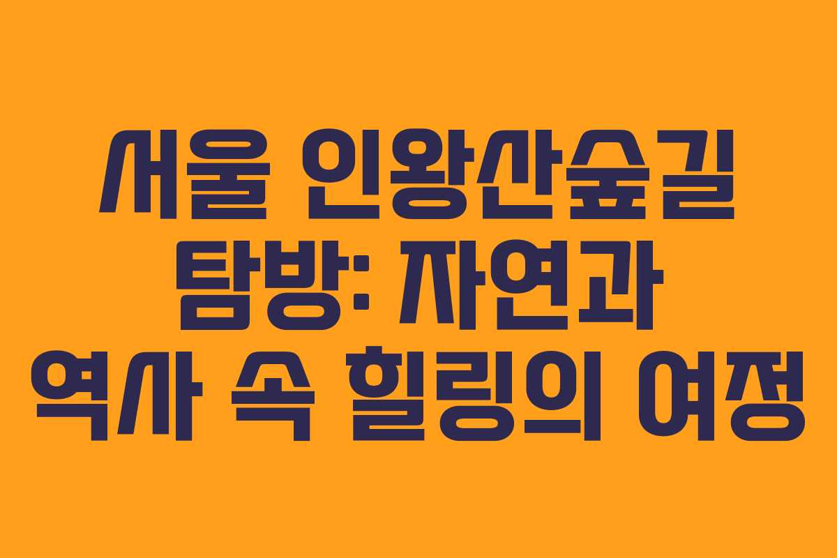 서울 인왕산숲길 탐방: 자연과 역사 속 힐링의 여정