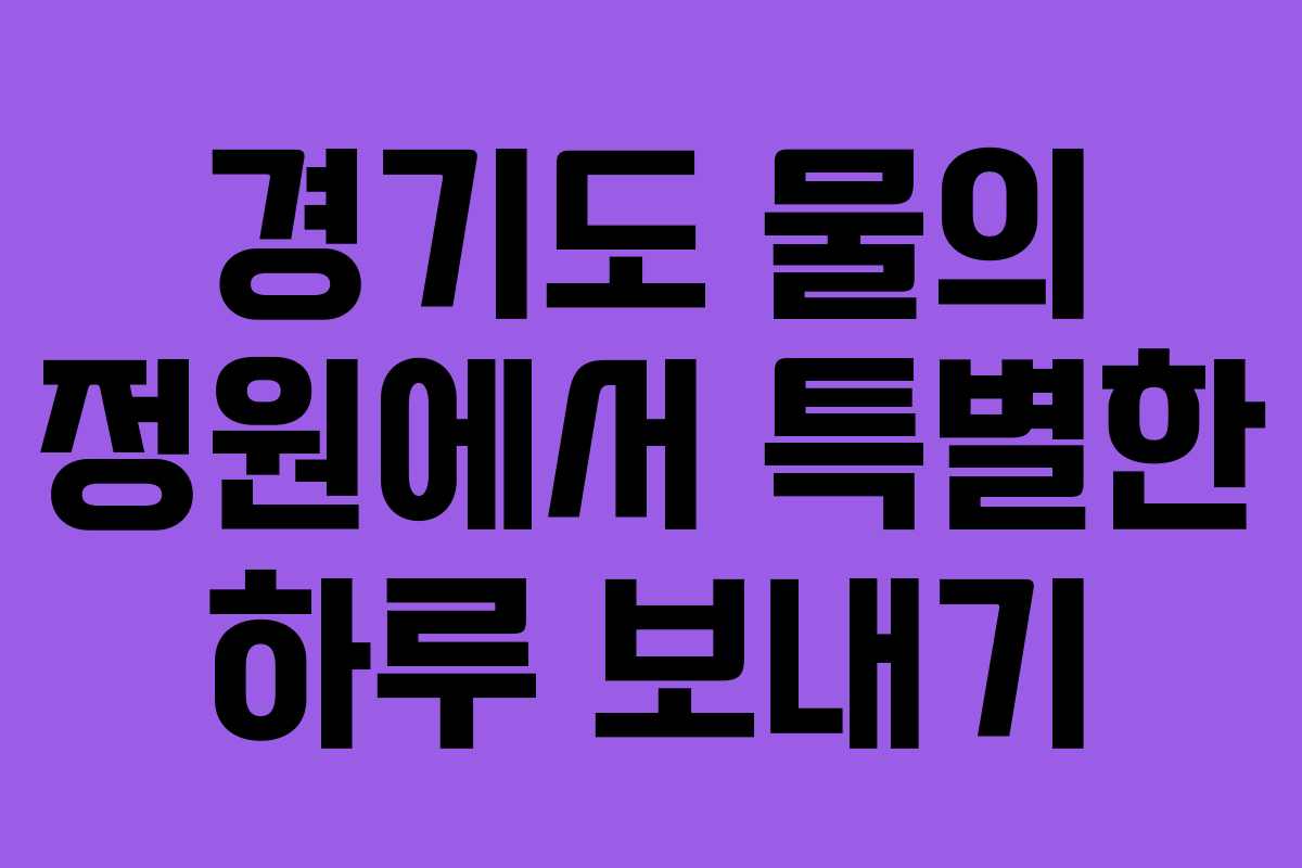 경기도 물의 정원에서 특별한 하루 보내기