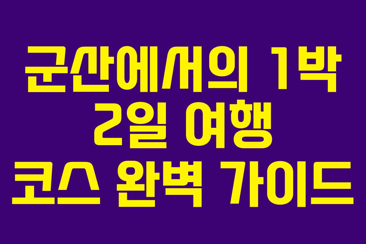 군산에서의 1박 2일 여행 코스 완벽 가이드