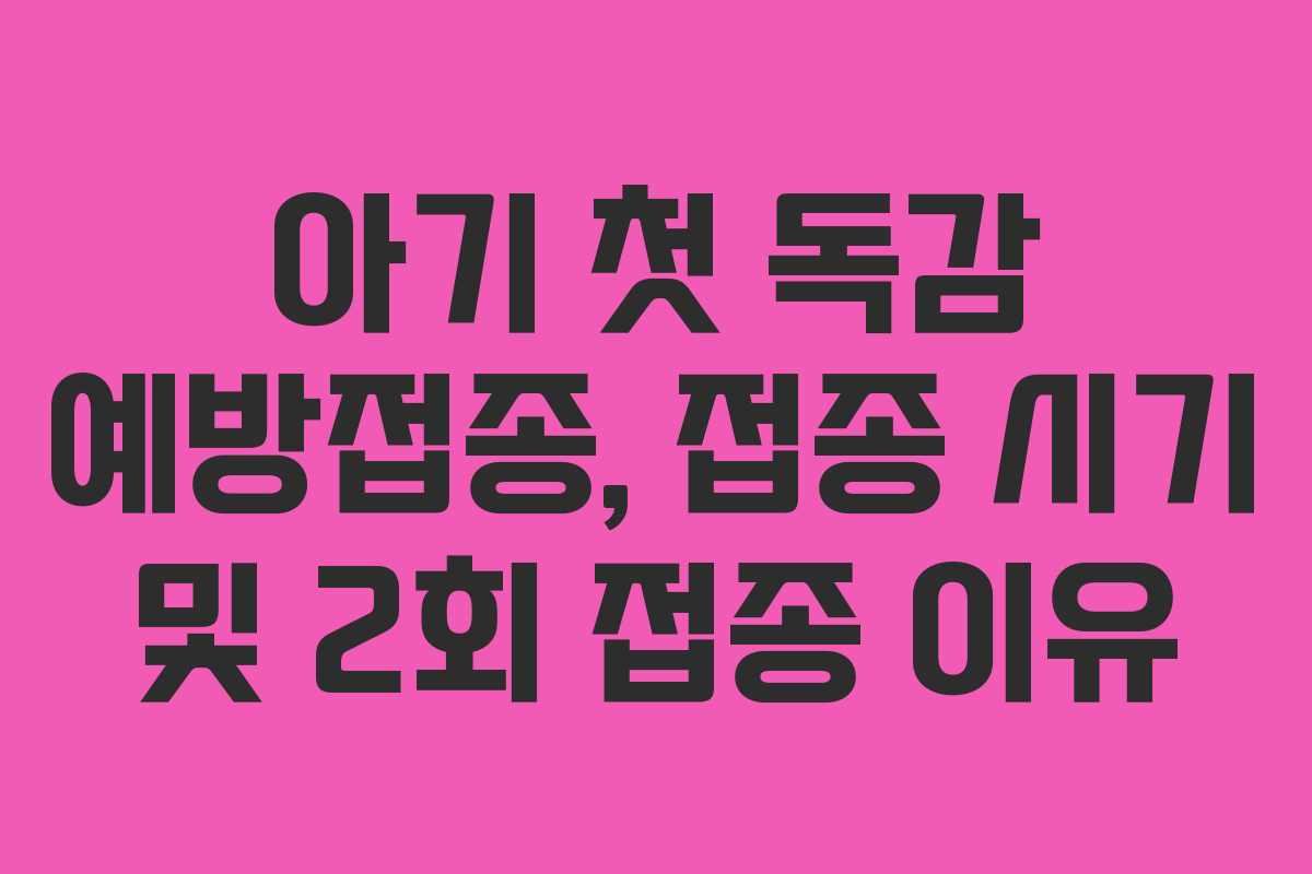 아기 첫 독감 예방접종, 접종 시기 및 2회 접종 이유