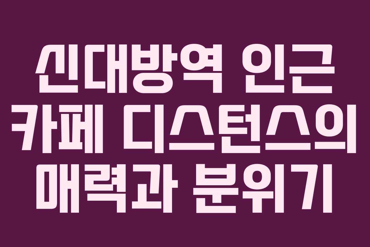 신대방역 인근 카페 디스턴스의 매력과 분위기