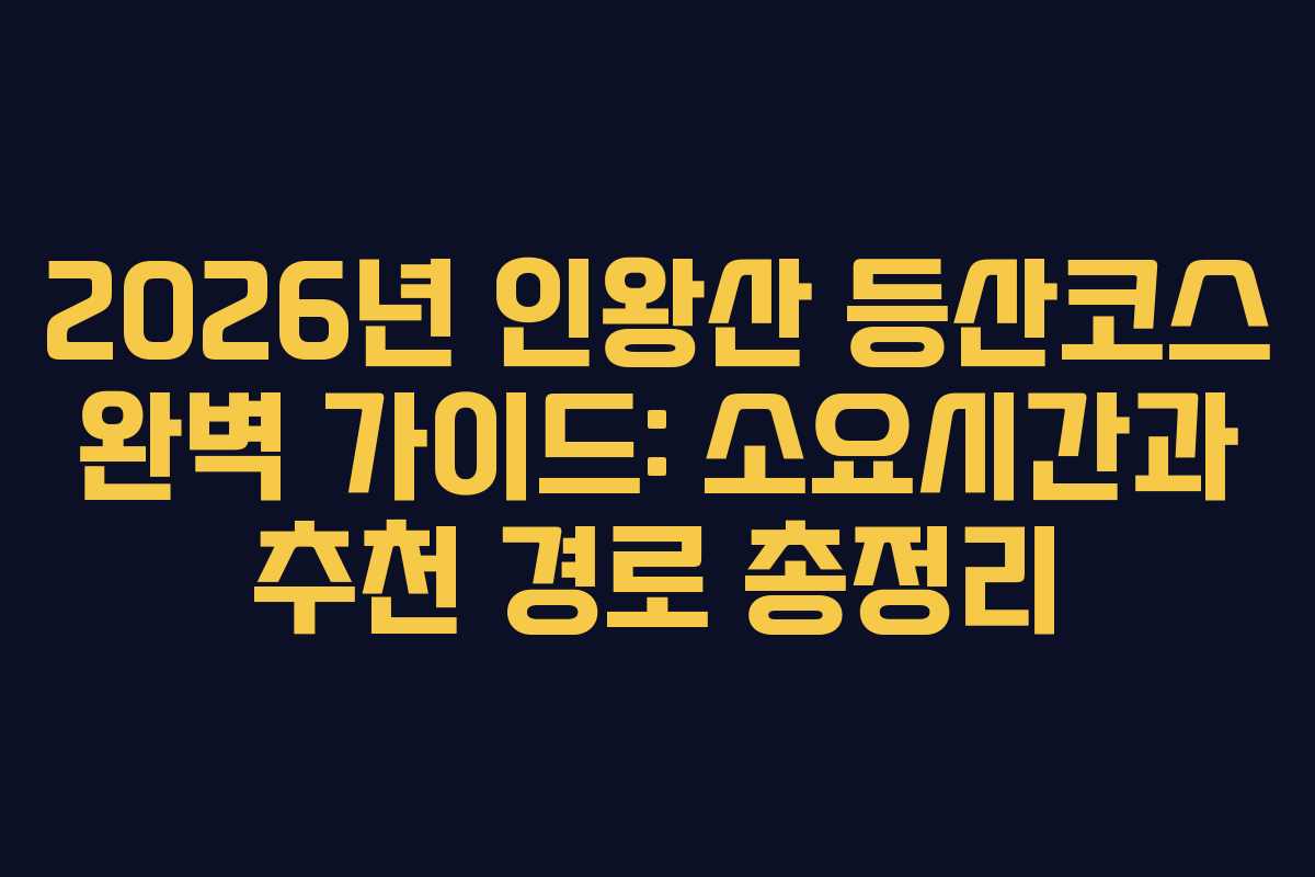 2026년 인왕산 등산코스 완벽 가이드: 소요시간과 추천 경로 총정리