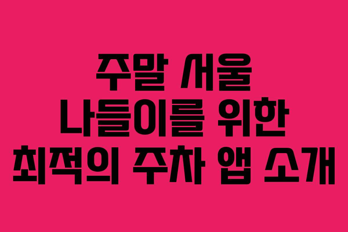 주말 서울 나들이를 위한 최적의 주차 앱 소개