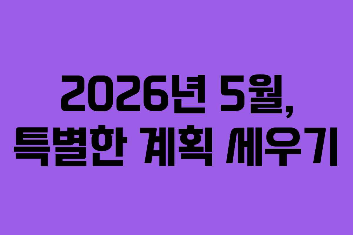 2026년 5월, 특별한 계획 세우기