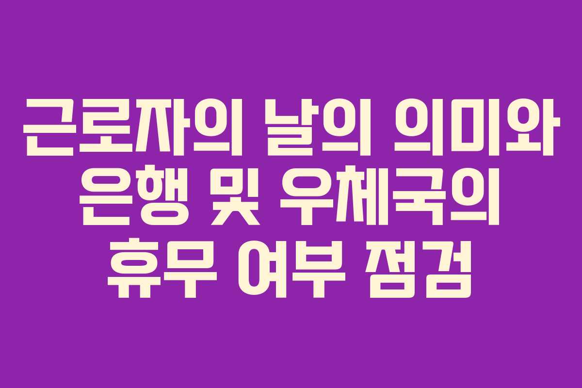 근로자의 날의 의미와 은행 및 우체국의 휴무 여부 점검