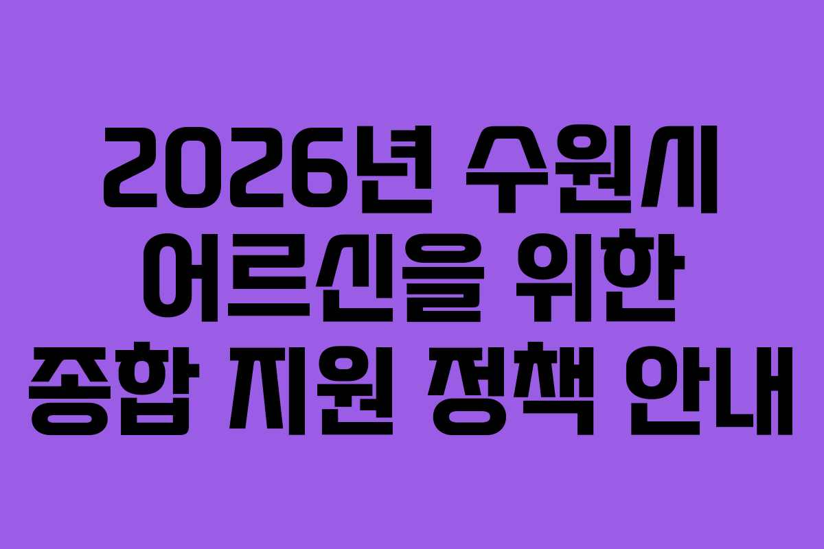 2026년 수원시 어르신을 위한 종합 지원 정책 안내