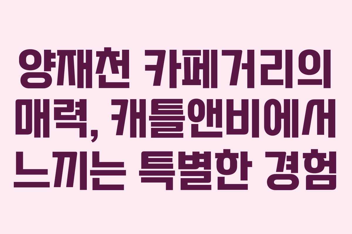 양재천 카페거리의 매력, 캐틀앤비에서 느끼는 특별한 경험