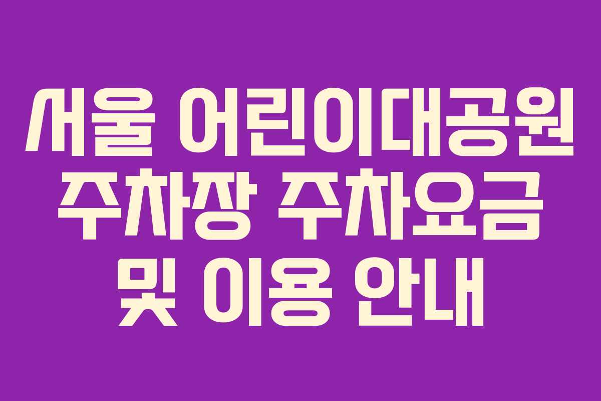 서울 어린이대공원 주차장 주차요금 및 이용 안내