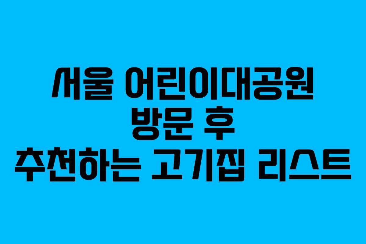 서울 어린이대공원 방문 후 추천하는 고기집 리스트