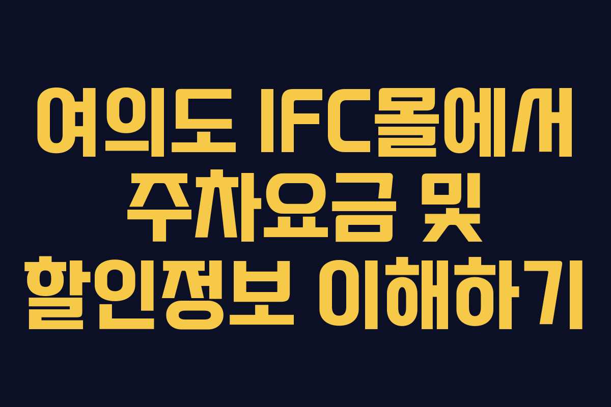 여의도 IFC몰에서 주차요금 및 할인정보 이해하기