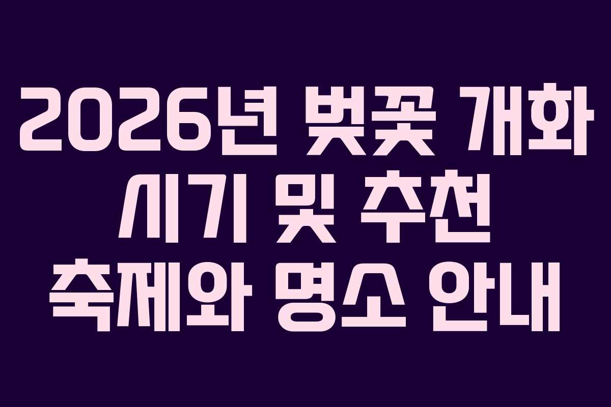 2026년 벚꽃 개화 시기 및 추천 축제와 명소 안내