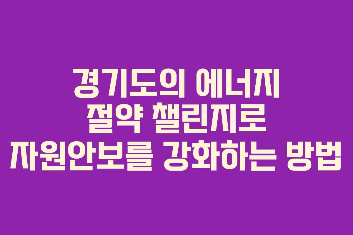 경기도의 에너지 절약 챌린지로 자원안보를 강화하는 방법