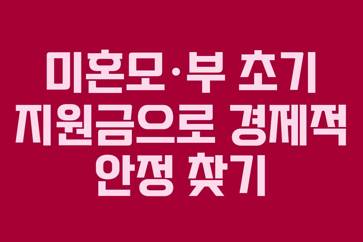 미혼모·부 초기 지원금으로 경제적 안정 찾기