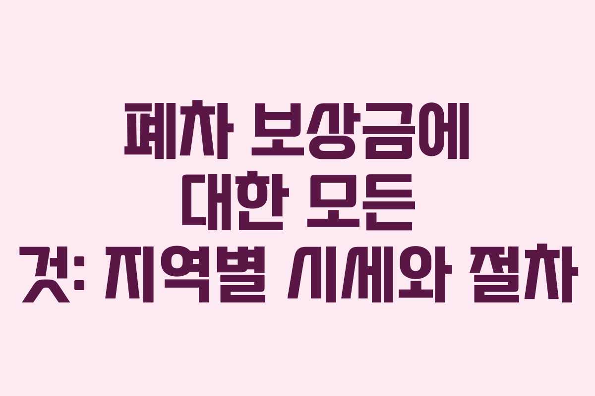 폐차 보상금에 대한 모든 것: 지역별 시세와 절차