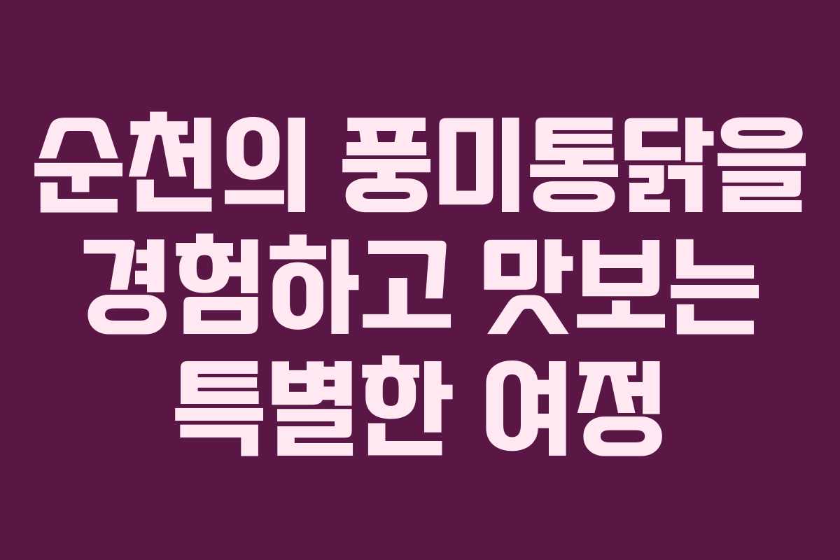 순천의 풍미통닭을 경험하고 맛보는 특별한 여정