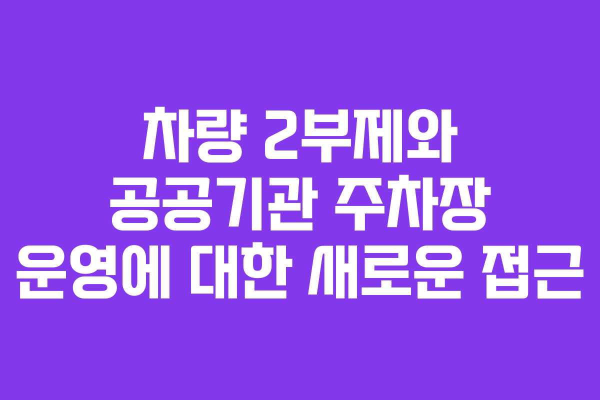차량 2부제와 공공기관 주차장 운영에 대한 새로운 접근