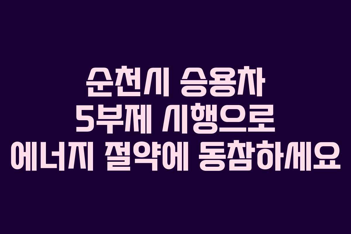 순천시 승용차 5부제 시행으로 에너지 절약에 동참하세요