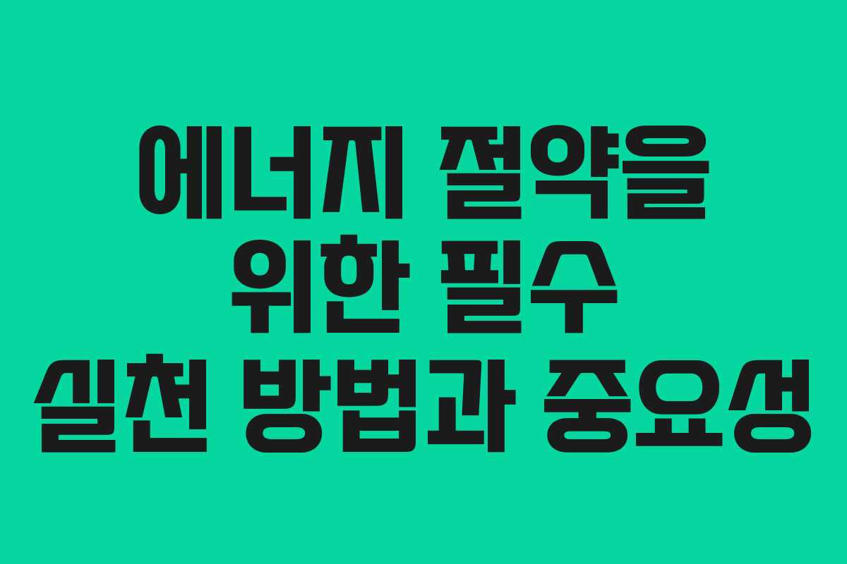 에너지 절약을 위한 필수 실천 방법과 중요성