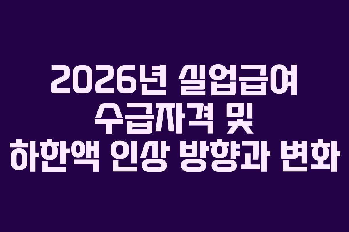 2026년 실업급여 수급자격 및 하한액 인상 방향과 변화