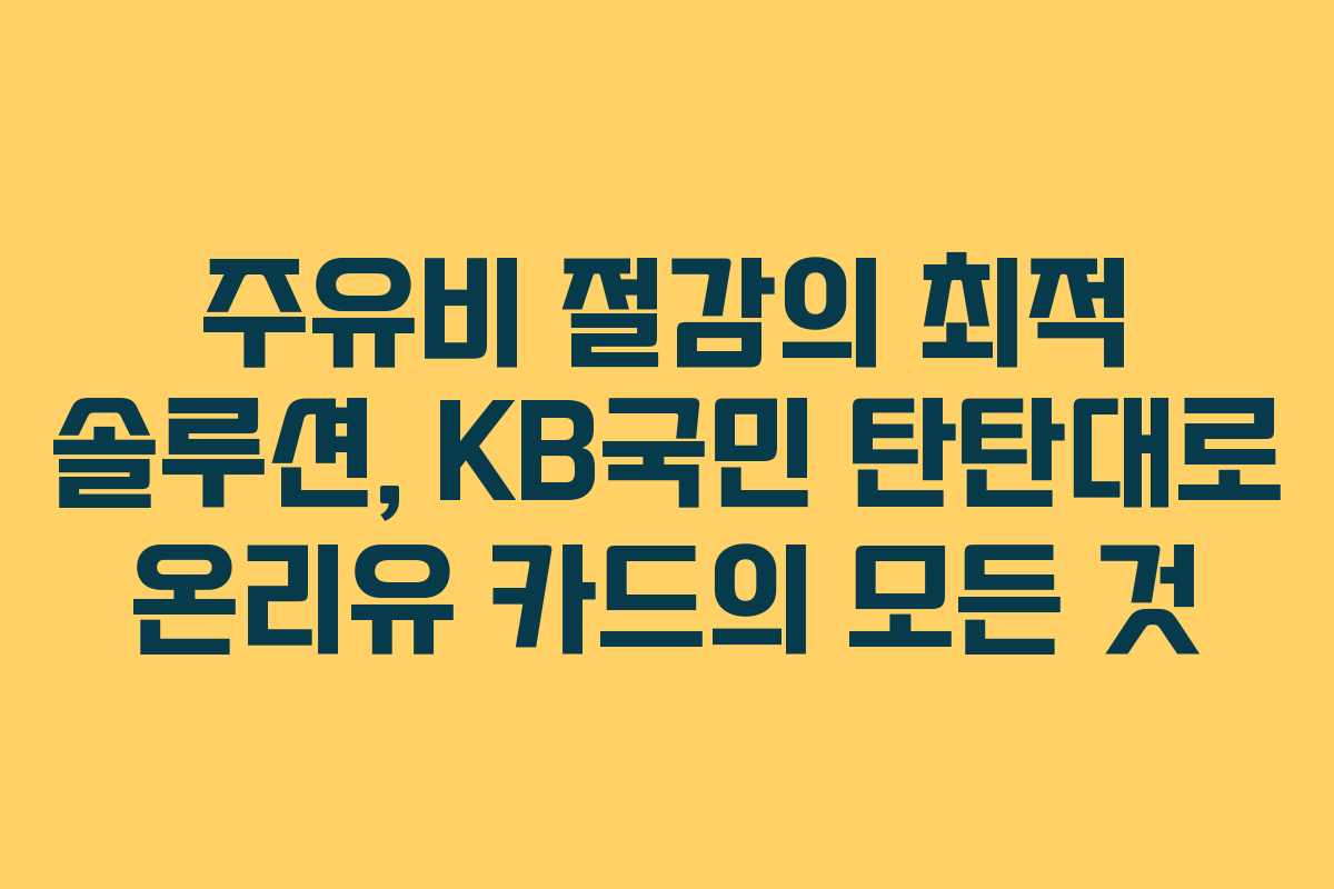 주유비 절감의 최적 솔루션, KB국민 탄탄대로 온리유 카드의 모든 것