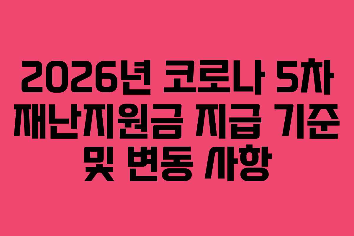 2026년 코로나 5차 재난지원금 지급 기준 및 변동 사항