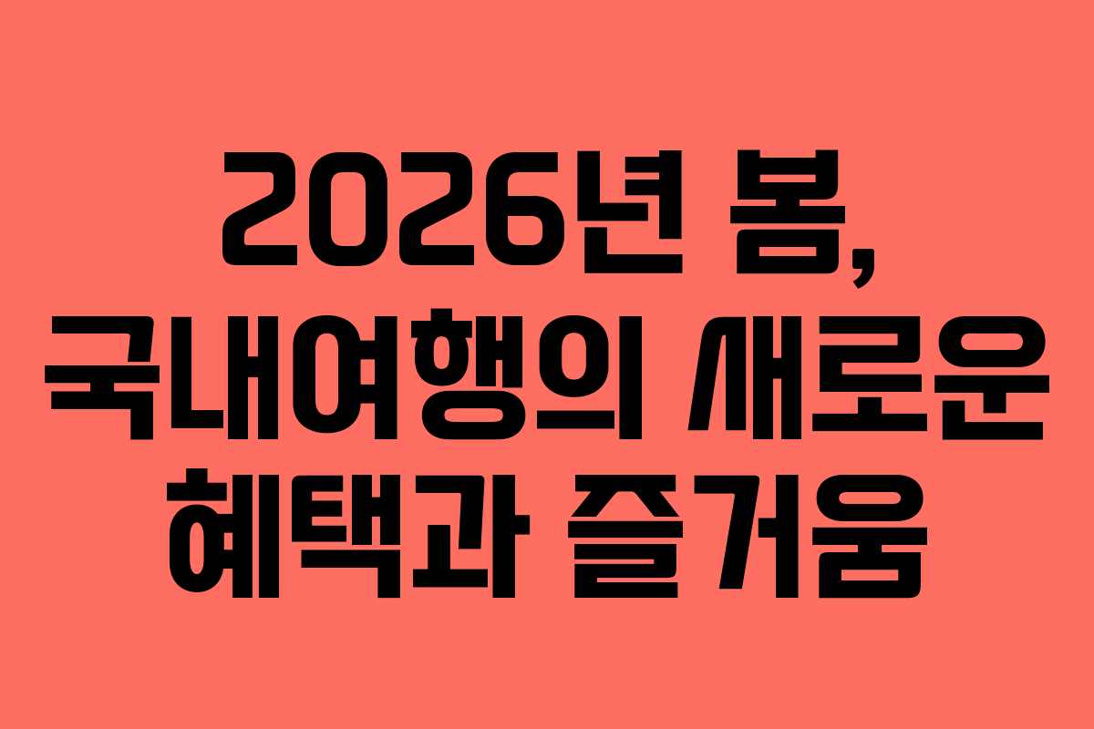 2026년 봄, 국내여행의 새로운 혜택과 즐거움