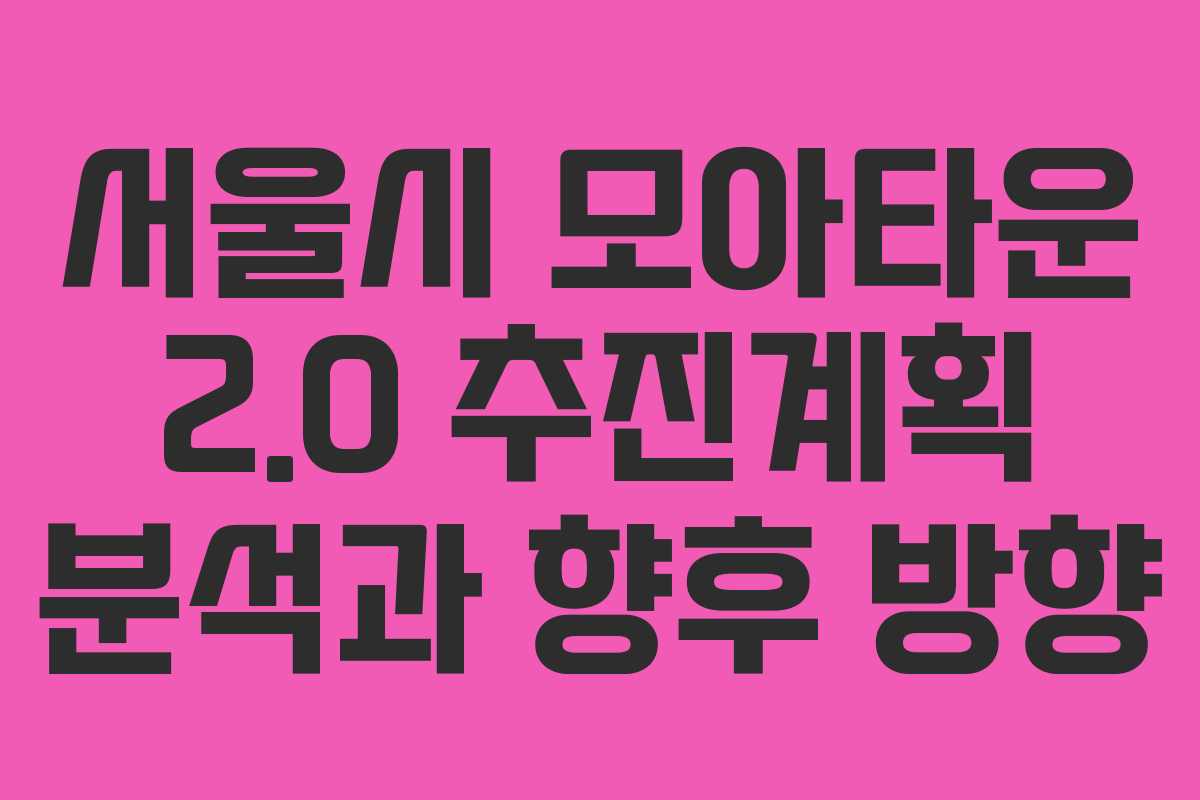 서울시 모아타운 2.0 추진계획 분석과 향후 방향