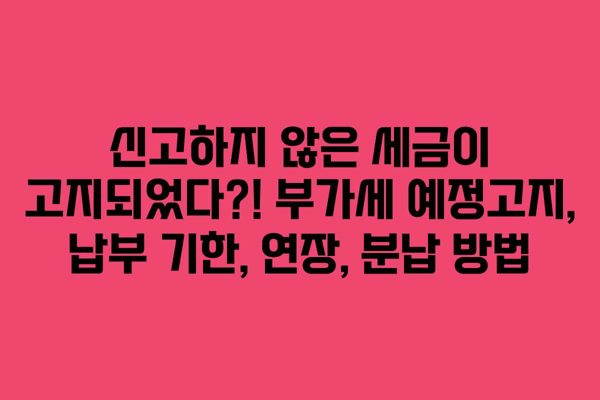 신고하지 않은 세금이 고지되었다?! 부가세 예정고지, 납부 기한, 연장, 분납 방법