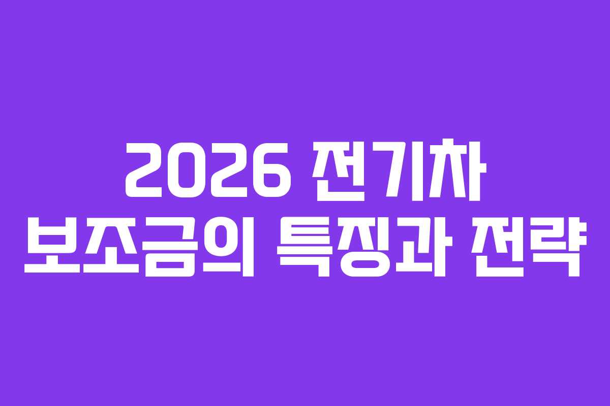2026 전기차 보조금의 특징과 전략