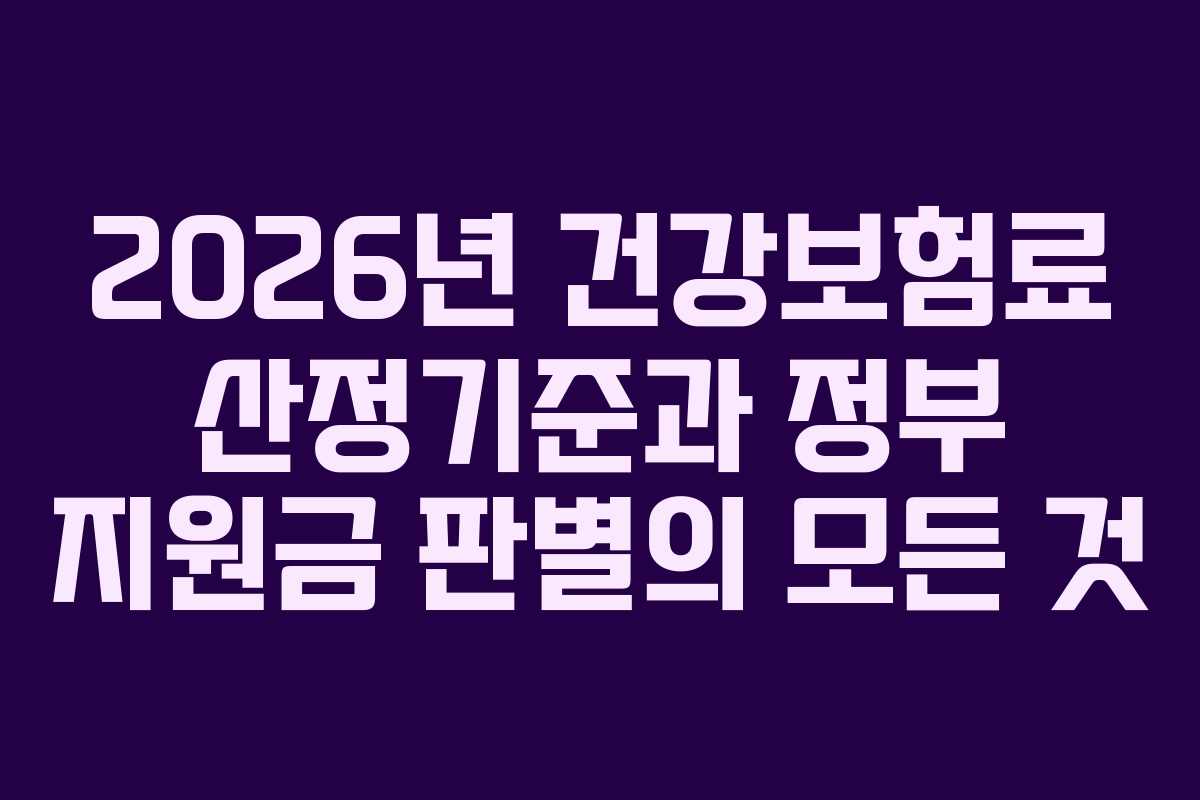 2026년 건강보험료 산정기준과 정부 지원금 판별의 모든 것