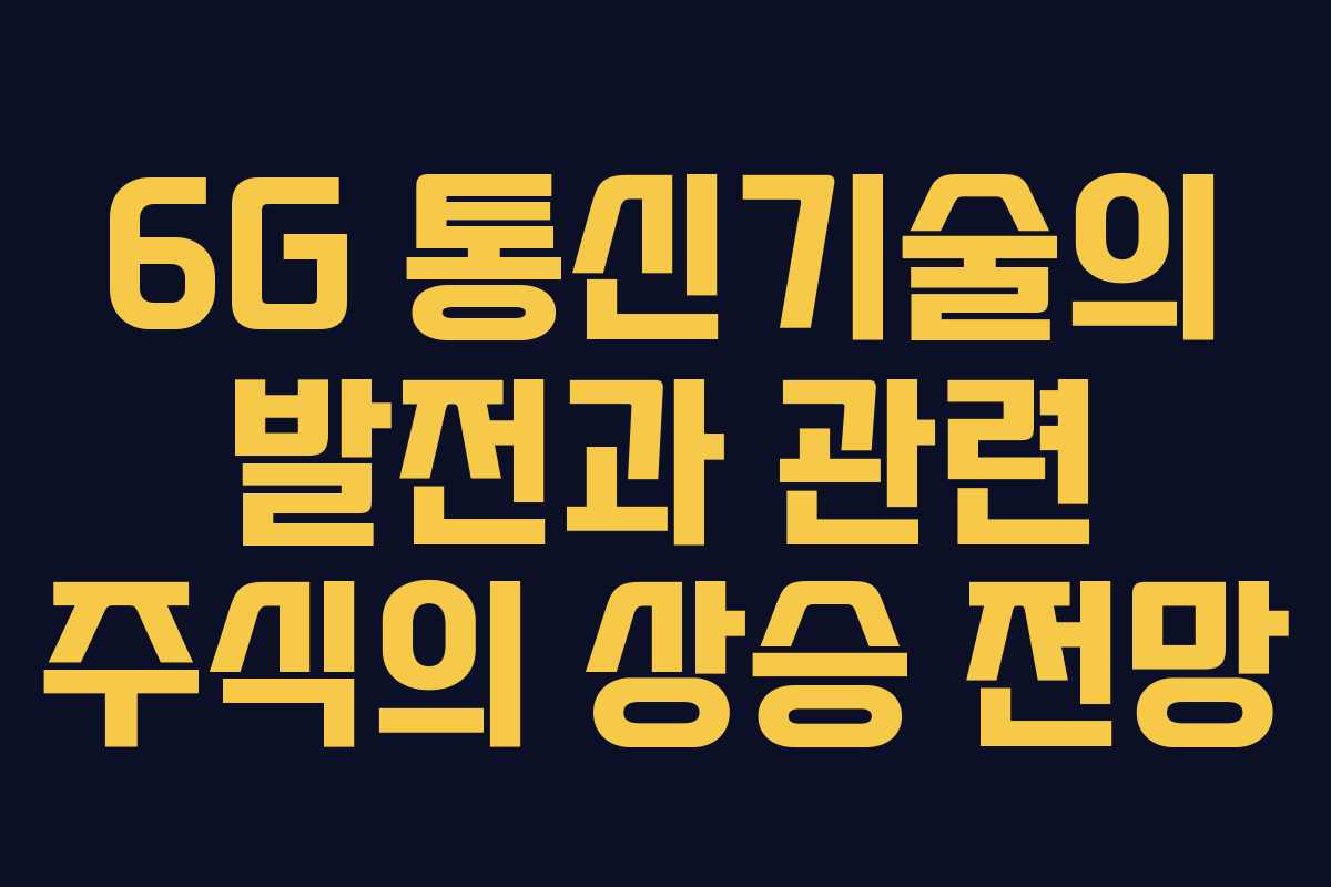 6G 통신기술의 발전과 관련 주식의 상승 전망