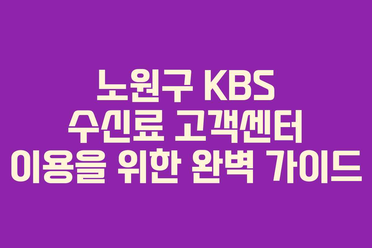 노원구 KBS 수신료 고객센터 이용을 위한 완벽 가이드