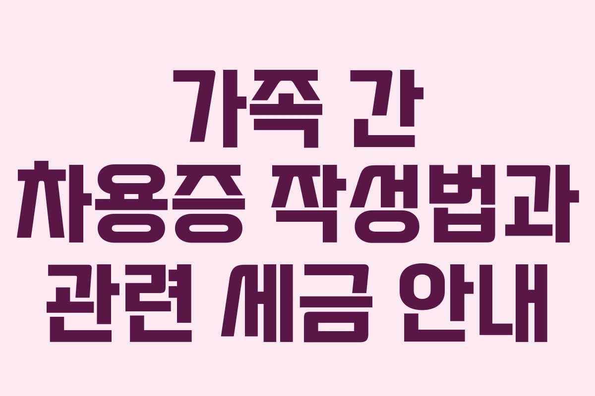 가족 간 차용증 작성법과 관련 세금 안내