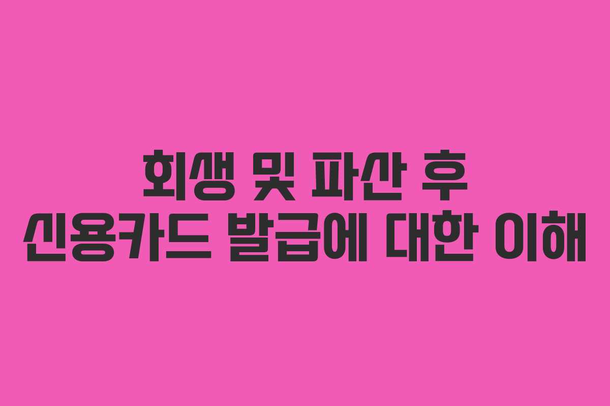 회생 및 파산 후 신용카드 발급에 대한 이해