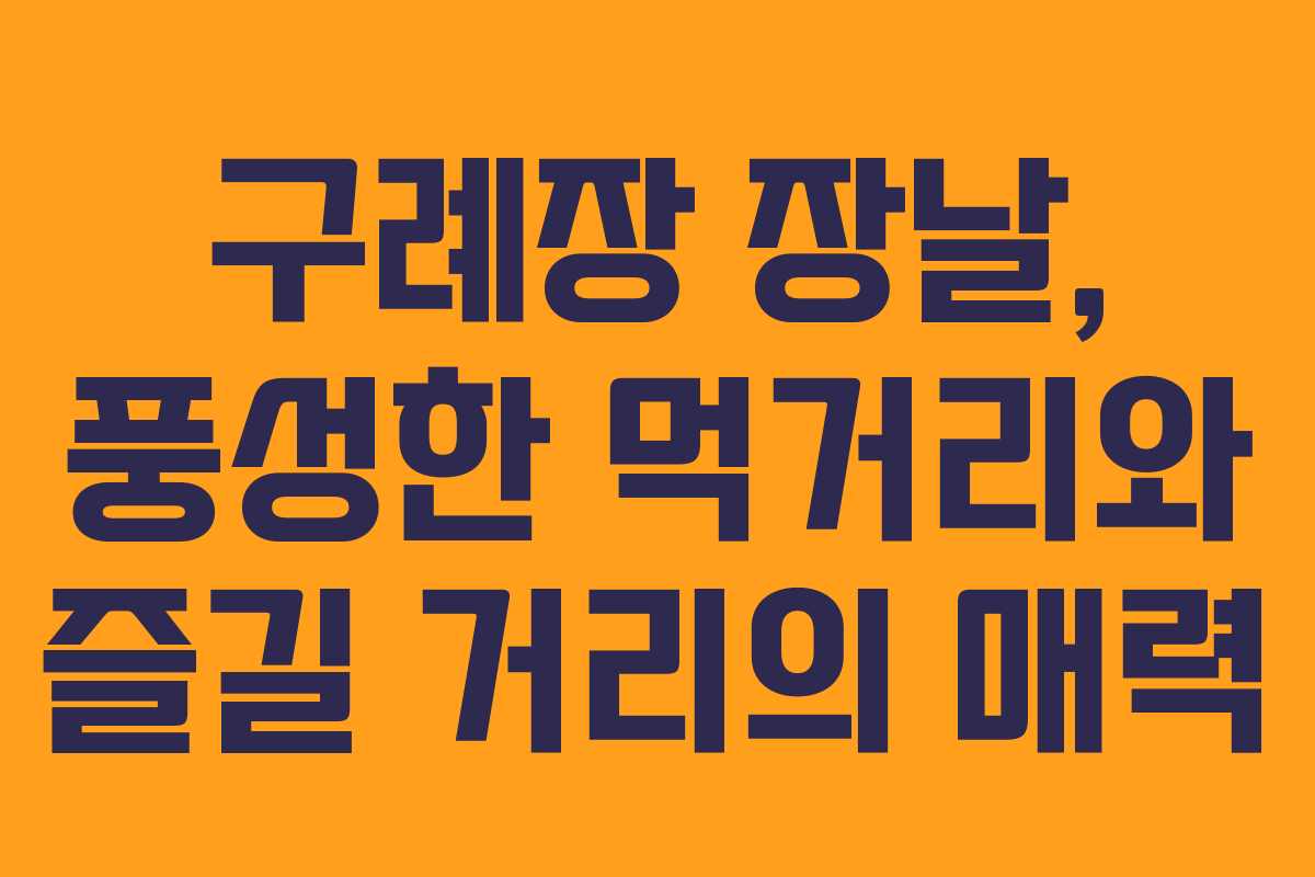 구례장 장날, 풍성한 먹거리와 즐길 거리의 매력