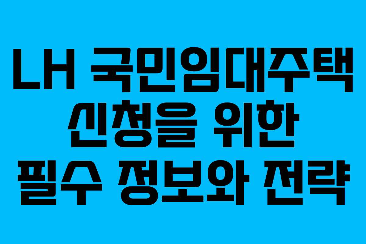 LH 국민임대주택 신청을 위한 필수 정보와 전략