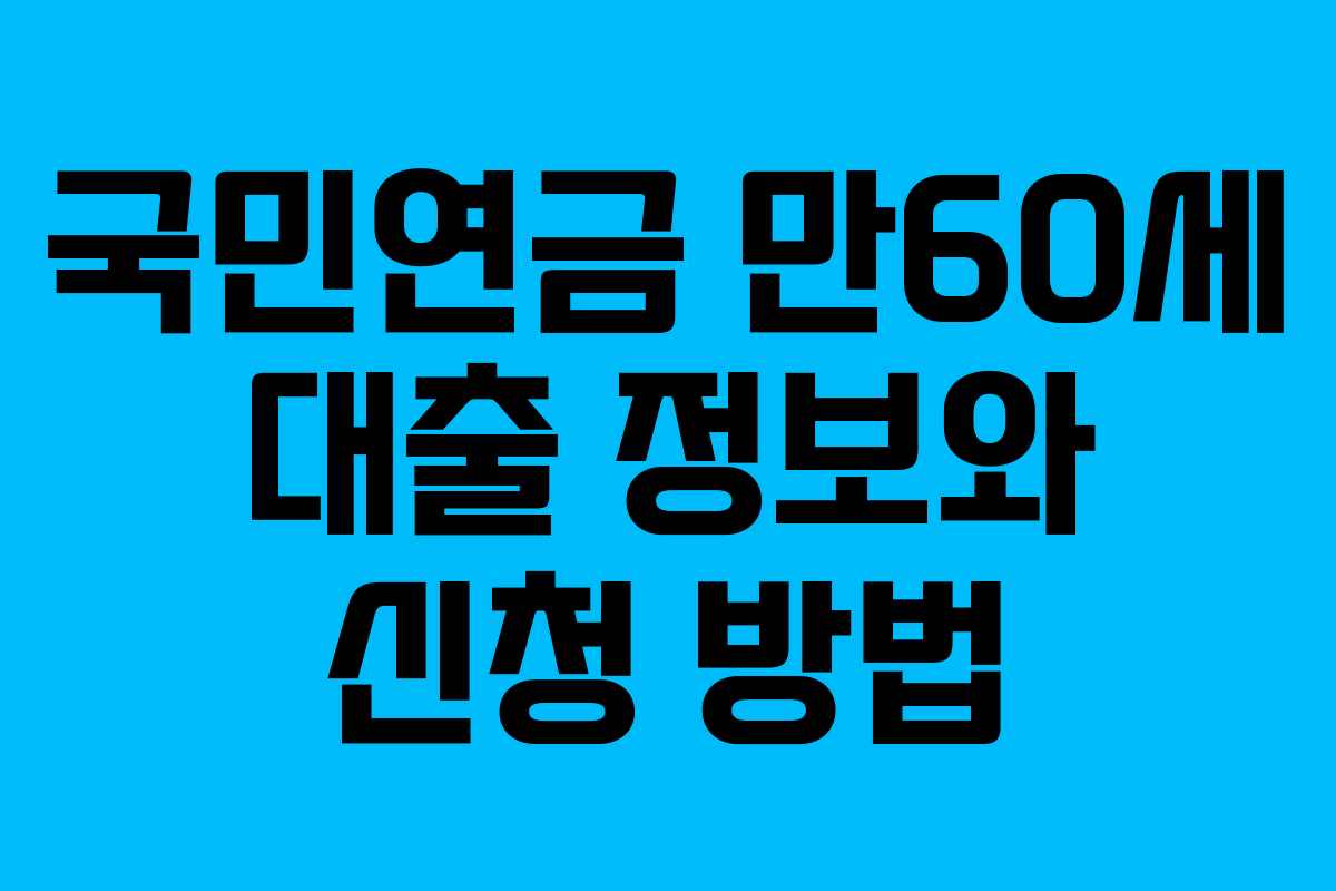 국민연금 만60세 대출 정보와 신청 방법
