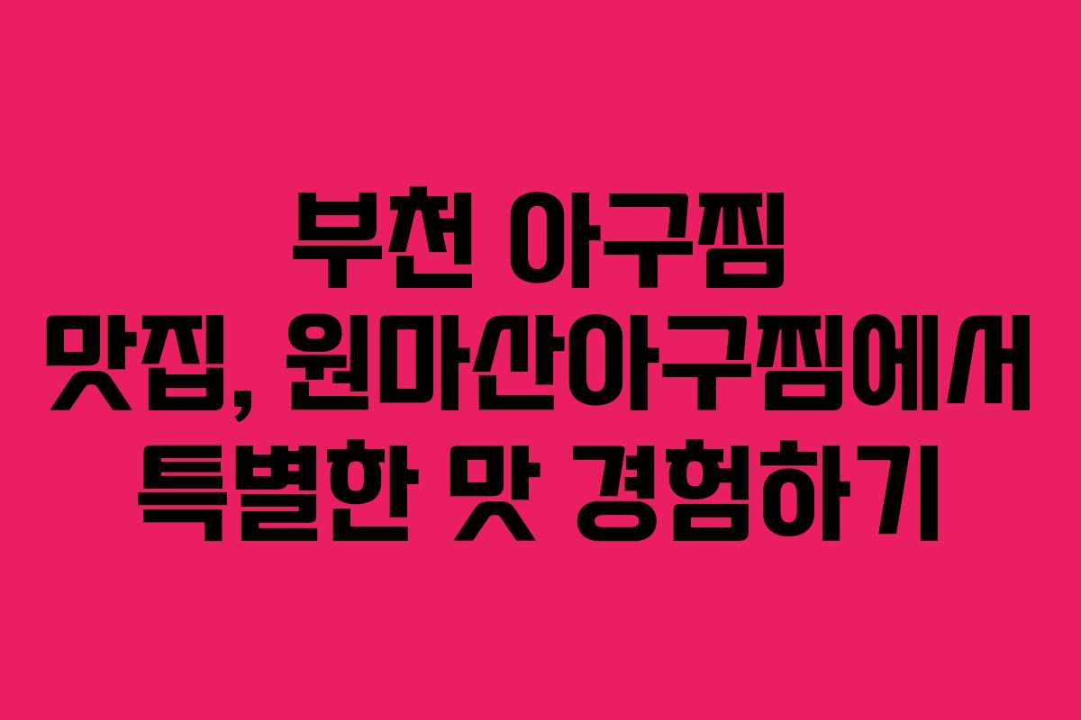 부천 아구찜 맛집, 원마산아구찜에서 특별한 맛 경험하기