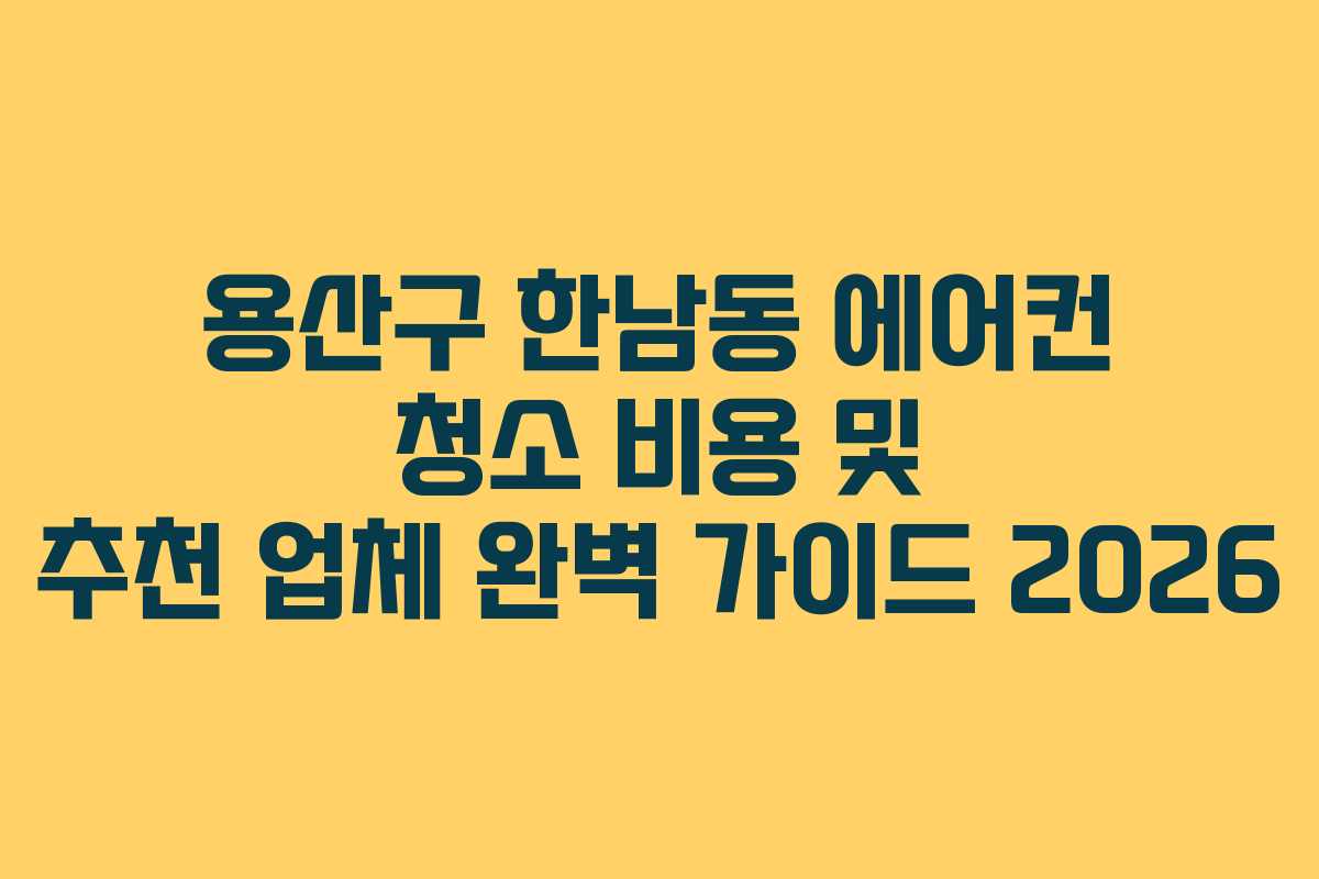 용산구 한남동 에어컨 청소 비용 및 추천 업체 완벽 가이드 2026