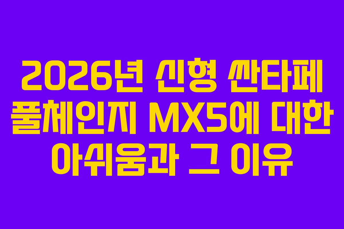 2026년 신형 싼타페 풀체인지 MX5에 대한 아쉬움과 그 이유