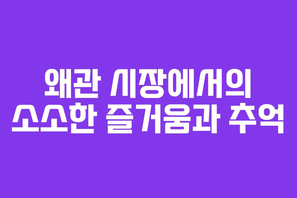 왜관 시장에서의 소소한 즐거움과 추억