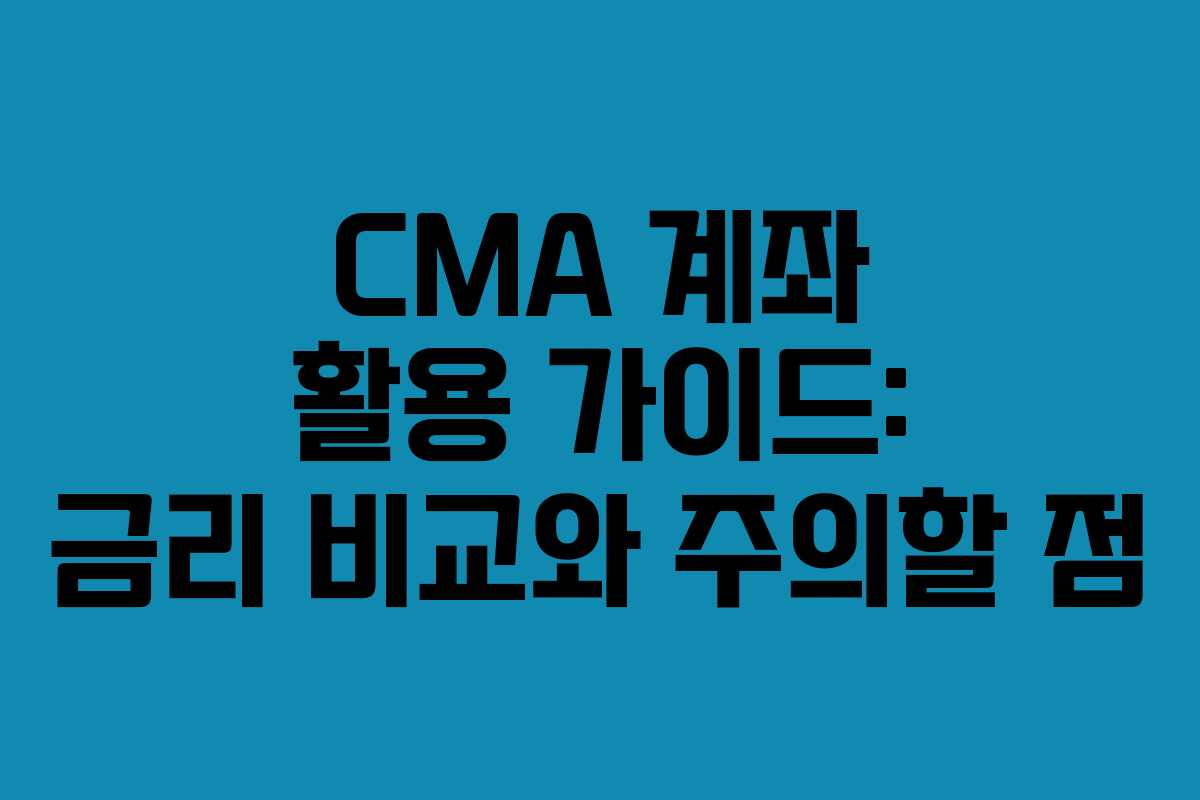 CMA 계좌 활용 가이드: 금리 비교와 주의할 점
