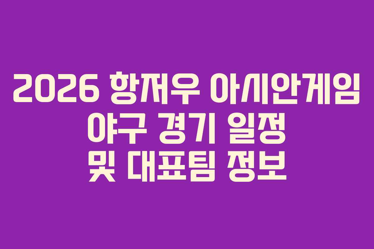 2026 항저우 아시안게임 야구 경기 일정 및 대표팀 정보