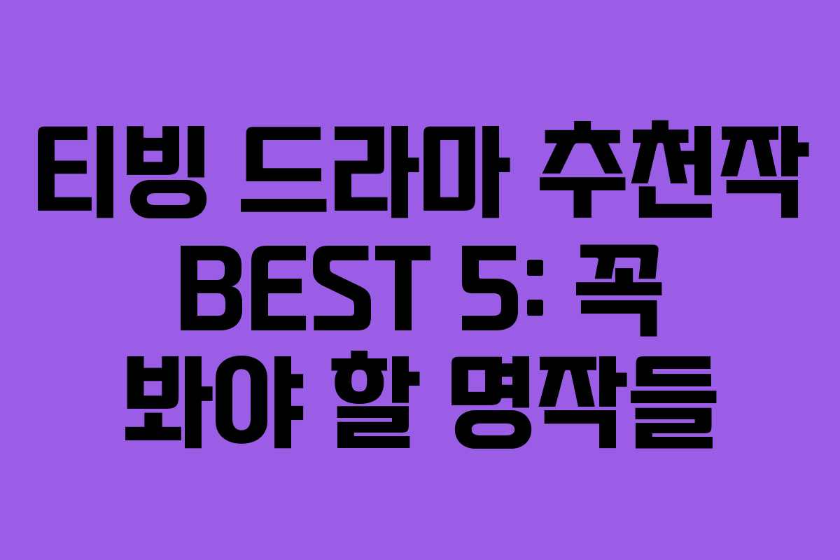 티빙 드라마 추천작 BEST 5: 꼭 봐야 할 명작들