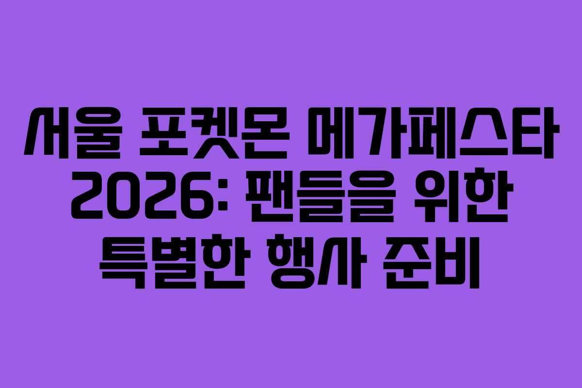 서울 포켓몬 메가페스타 2026: 팬들을 위한 특별한 행사 준비